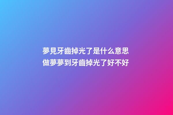 夢見牙齒掉光了是什么意思 做夢夢到牙齒掉光了好不好